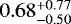 $0.68 _{ - 0.50 } ^ { &#x002B; 0.77 } $