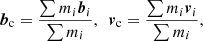 $$ \begin{aligned} {\boldsymbol{b}}_{\rm c}=\frac{\sum m_i{\boldsymbol{b}}_i}{\sum m_i}, \,\,\, {\boldsymbol{v}}_{\rm c}=\frac{\sum m_i{\boldsymbol{v}}_i}{\sum m_i}, \end{aligned} $$