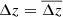 $ \Delta z=\overline{\Delta z} $