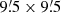 $ 9{{\overset{\prime}{.}}}5 \times 9{{\overset{\prime}{.}}}5 $