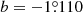$ b = -1{{\overset{\circ}{.}}}110 $