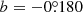 $ b = -0{{\overset{\circ}{.}}}180 $