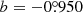 $ b=-0{{\overset{\circ}{.}}}950 $