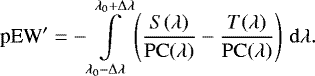 \begin{equation*} \textrm{pEW}&#x0027; = -\int\limits_{\lambda_0-\Delta\lambda}^{\lambda_0&#x002B;\Delta\lambda} \left(\frac{S(\lambda)}{\mathrm{PC}(\lambda)}-\frac{T(\lambda)}{\mathrm{PC}(\lambda)}\right)\,\mathrm{d}\lambda. \vspace*{1pt}\end{equation*}
