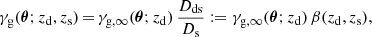 $$ \begin{aligned} \gamma _{\mathrm{g} } (\boldsymbol{\theta }; {z_{\mathrm{d} }},{z_{\mathrm{s} }})\,{=}\,\gamma _{{\mathrm{g} },\infty } (\boldsymbol{\theta }; {z_{\mathrm{d} }}) \, \frac{{D_{\mathrm{ds} }}}{{D_{\mathrm{s} }}} := \gamma _{{\mathrm{g} },\infty } (\boldsymbol{\theta }; {z_{\mathrm{d} }}) \, \beta ({z_{\mathrm{d} }},{z_{\mathrm{s} }}), \end{aligned} $$