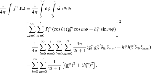 $$ \begin{aligned} \frac{1}{4\pi }\int f^2\mathrm{d} \Omega&=\frac{1}{4\pi }\int \limits _0^{2\pi }\mathrm{d} \phi \int \limits _0^{\pi }\sin \theta \mathrm{d} \theta \nonumber \\&\left[\sum \limits _{l=0}^{\infty }\sum \limits _{m=0}^lP_l^m (\cos \theta )(\mathrm{g}_l^m\cos m\phi +h_l^m\sin m\phi )\right]^2\nonumber \\&= \frac{1}{4\pi }\sum \limits _{l=0}^{\infty }\sum \limits _{m=0}^l\sum \limits _{l\prime =0}^{\infty }\sum \limits _{m\prime =0}^{l\prime }\frac{4\pi }{2l+1}(\mathrm{g}_l^mg_{l\prime }^{m\prime }\delta _{ll\prime }\delta _{mm\prime }+h_l^mh_{l\prime }^{m\prime }\delta _{ll\prime }\delta _{mm\prime })\nonumber \\&=\sum \limits _{l=0}^{\infty }\sum \limits _{m=0}^l\frac{1}{2l+1}\left[(\mathrm{g}_l^m)^2+(h_l^m)^2\right], \end{aligned} $$