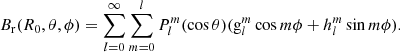 $$ \begin{aligned} B_{\rm r} (R_0,\theta ,\phi )=\sum \limits _{l=0}^{\infty }\sum \limits _{m=0}^{l}P_l^m (\cos \theta )(\mathrm{g}_l^m\cos m\phi +h_l^m\sin m\phi ). \end{aligned} $$