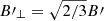 $ {B{\prime}}_\perp = \sqrt{2/3} {B{\prime}} $