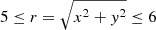 $ 5 \leq r = \sqrt{x^{2}+y^{2}} \leq 6 $