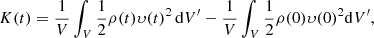 $$ \begin{aligned} K(t) = \dfrac{1}{V} \int _V \dfrac{1}{2} \rho (t)\upsilon (t)^2\,\mathrm{d}V^{\prime }- \dfrac{1}{V} \int _V \dfrac{1}{2} \rho (0)\upsilon (0)^2 \mathrm{d}V^{\prime }, \end{aligned} $$