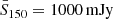 $ \bar{S}_{150} = 1000 \, \mathrm{mJy} $