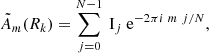 $$ \begin{aligned} \tilde{A}_m({R_k}) = \mathop \sum \limits _{j=0}^{{N}-1}~ \mathrm{I}_j~\mathrm{e}^{-2\pi i ~m ~j/N} , \end{aligned} $$