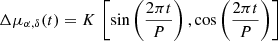 $$ \begin{aligned} \Delta \mu _{\alpha ,\delta }(t) = K \, \left[ \sin \left(\frac{2 \pi t}{P}\right) , \cos \left(\frac{2 \pi t}{P}\right) \right]\\ \end{aligned} $$