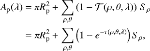 \begin{align*} A_{\textrm{p}}(\lambda)&=\pi R_{\mathrm{p}}^2+ \sum_{\rho,\theta}\left(1-\mathcal{T}(\rho,\theta,\lambda)\right)\,S_{\rho}\nonumber\\ &=\pi R_{\mathrm{p}}^2+ \sum_{\rho,\theta}\left(1-e^{-\tau (\rho,\theta,\lambda)}\right)S_{\rho}, \end{align*}