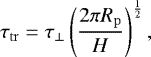 \begin{align*} \tau_{\mathrm{tr}}=\tau_{\mathrm{\perp}}\left(\frac{2\pi R_{\mathrm{p}}}{H}\right)^{\frac{1}{2}}, \end{align*}