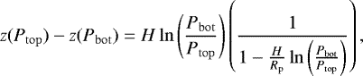 \begin{align*} z(\press_{\mathrm{top}})-z(\press_{\mathrm{bot}})=H \ln \left(\frac{\press_{\mathrm{bot}}}{\press_{\mathrm{top}}}\right)\left(\frac{1}{1-\frac{H}{R_{\mathrm{p}}}\ln\left(\frac{\press_{\mathrm{bot}}}{\press_{\mathrm{top}}}\right)}\right), \end{align*}
