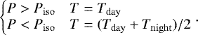 \begin{align*} \left\{\!\!\!\begin{array}{cl}P > \press_{\mathrm{iso}} & T=\temp_{\mathrm{day}}\\ P < \press_{\mathrm{iso}} & T=(\temp_{\mathrm{day}}+\temp_{\mathrm{night}})/2\end{array}\right.\!\!\!. \end{align*}