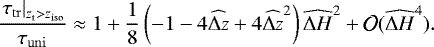 \begin{align*} \frac{\left. \tau_{\mathrm{tr}} \right|_{\z_{\mathrm{t}}>z_{\mathrm{iso}}}}{\tau_{\mathrm{uni}}}\approx 1+\frac{1}{8}\left(-1-4\widehat{\Delta z}+4\widehat{\Delta z}^2 \right) \widehat{\Delta H}^2 + \mathcal{O}(\widehat{\Delta H}^4). \end{align*}