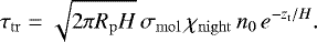\begin{align*} \tau_{\mathrm{tr}}=\sqrt{2\pi R_{\mathrm{p}} H}\,\sigma_{\mathrm{mol}}\,\chi_{\mathrm{night}} \,\ngas_0\, e^{-\z_{\mathrm{t}}/H}. \end{align*}