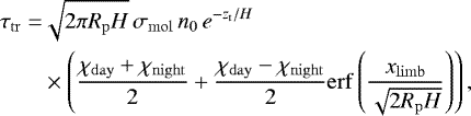 \begin{align*} \tau_{\mathrm{tr}}=&\sqrt{2\pi R_{\mathrm{p}} H}\,\sigma_{\mathrm{mol}} \,\ngas_0\, e^{-\z_{\mathrm{t}}/H}\nonumber \\ &\times\left(\frac{\chi_{\mathrm{day}}+\chi_{\mathrm{night}}}{2}+\frac{\chi_{\mathrm{day}}-\chi_{\mathrm{night}}}{2}\mathrm{erf}\left(\frac{\x_{\mathrm{limb}}}{\sqrt{2 R_{\mathrm{p}} H}}\right)\right), \end{align*}