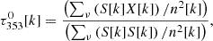 $$ \begin{aligned} \tau _{353}^{0}[k] = \frac{\left( \sum _{\nu } \left( S[k] X[k] \right) / n^{2}[k] \right)}{\left( \sum _{\nu } \left( S[k] S[k] \right) / n^{2}[k] \right) }, \end{aligned} $$