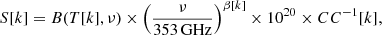$$ \begin{aligned} S[k] = B(T[k], \nu ) \times \left(\frac{\nu }{353\, \mathrm{GHz}}\right)^{\beta [k]} \times 10^{20} \times CC^{-1}[k], \end{aligned} $$