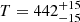 $ T=442^{+15}_{-15} $