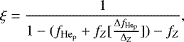 \begin{equation*} \xi = \frac{1}{1-(f_{\textrm{He}_{\textrm{p}}}&#x002B;f_Z[\frac{\Delta f_{\textrm{He}_{\textrm{p}}}}{\Delta _Z}])-f_Z}, \end{equation*}