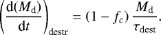\begin{equation*} \left(\frac{\textrm{d}(M_{\textrm{d}})}{\textrm{d}t}\right)_{\textrm{destr}}=\left(1-f_c\right) \frac{M_{\textrm{d}}}{\tau_{\textrm{dest}}} .\end{equation*}