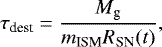 \begin{equation*} \tau_{\textrm{dest}} = \frac{M_{\textrm{g}}}{m_{\textrm{ISM}}R_{\textrm{SN}}(t)},\end{equation*}