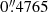 $ 0{{\overset{\prime\prime}{.}}}4765 $