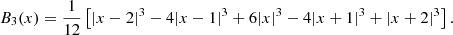 $$ \begin{aligned} B_3(x)=\frac{1}{12}\left[|x-2|^3-4|x-1|^3+6|x|^3-4|x+1|^3+|x+2|^3\right]. \end{aligned} $$