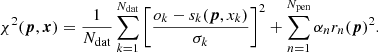 $$ \begin{aligned} \chi ^2 ({\boldsymbol{p}}, {\boldsymbol{x}})= \frac{1}{N_{\rm dat}} \sum _{k=1}^{N_{\rm dat}}\bigg [\frac{o_k - s_k({\boldsymbol{p}}, x_k)}{\sigma _k}\bigg ]^2 + \sum _{n=1}^{N_{\rm pen}} \alpha _n r_n({\boldsymbol{p}})^2. \end{aligned} $$