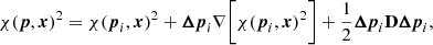 $$ \begin{aligned} \chi ({\boldsymbol{p}}, {\boldsymbol{x}})^2 = \chi ({\boldsymbol{p}}_i, {\boldsymbol{x}})^2 + {{\boldsymbol{\Delta {p}}}_{i}} \nabla \bigg [ \chi ({\boldsymbol{p}}_i, {\boldsymbol{x}})^2\bigg ] + \frac{1}{2}{{\boldsymbol{\Delta {p}}}_{i}} \mathbf D {{\boldsymbol{\Delta {p}}}_{i}}, \end{aligned} $$