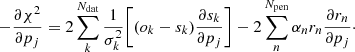 $$ \begin{aligned} - \frac{\partial \chi ^2}{\partial p_j} = 2\sum _k^{N_{\rm dat}}\frac{1}{\sigma _k^2}\bigg [ (o_k-s_k) \frac{\partial s_k}{\partial p_j} \bigg ] - 2\sum _n^{N_{\rm pen}} \alpha _n r_n \frac{\partial r_n}{\partial p_j}\cdot \end{aligned} $$