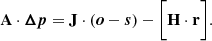 $$ \begin{aligned} \mathbf A \cdot {\boldsymbol{\Delta {p}}} = \mathbf J \cdot ({{\boldsymbol{o}} - {\boldsymbol{s}}}) - \bigg [\mathbf H \cdot \mathbf r \bigg ]. \end{aligned} $$