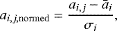 \begin{equation*} a_{i,j,\mathrm{normed}} = \frac{a_{i,j}-\bar{a}_i}{\sigma_i}, \end{equation*}