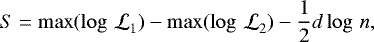 \begin{equation*} S = \max(\mathcal{\log\,L}_1) - \max(\mathcal{\log\,L}_2) - \frac{1}{2} d \log\,n ,\end{equation*}