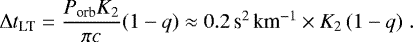 \begin{equation*} \Delta t_{\textrm{LT}} = \frac{P_{\textrm{orb}} K_2}{\pi c} (1-q) \approx 0.2\,\mbox{s$^2$\,km$^{-1}$} \times K_2\, (1-q) \; . \end{equation*}