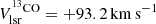$ V_{{\rm{lsr}}}^{^{{\rm{13}}}{\rm{CO}}} = + 93.2\,{\rm{km}}\, {{\rm{s}}^{ - 1}} $