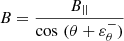 $ B=\frac{B_{||}} {{\mathrm{cos}}\,\,(\theta+\varepsilon^{-}_\mathrm{{\theta}})} $