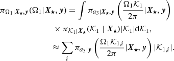 $$ \begin{aligned}&\pi _{\Omega _{1}\vert \boldsymbol{X_{\star }},\boldsymbol{y}}(\Omega _1\vert \boldsymbol{X_{\star }},\boldsymbol{y}) = \int \pi _{a_3\vert \boldsymbol{X_{\star }},\boldsymbol{y}}\left(\frac{\Omega _1{\mathcal{K} }_1}{2\pi }\vert \boldsymbol{X_{\star }},\boldsymbol{y}\right)\nonumber \\&\qquad \qquad \qquad \qquad \times \pi _{\mathcal{K} _1\vert \boldsymbol{X_{\star }}}(\mathcal{K} _1\mid \boldsymbol{X_{\star }})|\mathcal{K} _1|\mathrm{d}\mathcal{K} _1, \nonumber \\&\qquad \qquad \qquad \quad ~~\approx \sum _i \pi _{a_3\vert \boldsymbol{y}}\left(\frac{\Omega _1{\mathcal{K} }_{1,i}}{2\pi }\vert \boldsymbol{X_{\star }},\boldsymbol{y}\right)|{\mathcal{K} }_{1,i}|. \end{aligned} $$