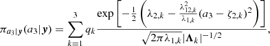 $$ \begin{aligned} \pi _{a_3\vert \boldsymbol{y}}(a_3\vert \boldsymbol{y}) = \sum _{k=1}^3 q_k\frac{\exp \left[ -\frac{1}{2}\left(\lambda _{2,k} - \frac{\lambda _{12,k}^2}{\lambda _{1,k}} (a_3 - \zeta _{2,k})^2\right) \right]}{\sqrt{2\pi \lambda _{1,k}}\vert {\boldsymbol{\Lambda }}_k\vert ^{-1/2}}, \end{aligned} $$