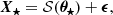 $$ \begin{aligned} \boldsymbol{X_{\star }}= {\mathcal{S} }(\boldsymbol{\theta _{\star }}) + \boldsymbol{\epsilon }, \end{aligned} $$