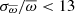 $ \sigma_{\overline{\omega}} / \overline{\omega} < 13 $