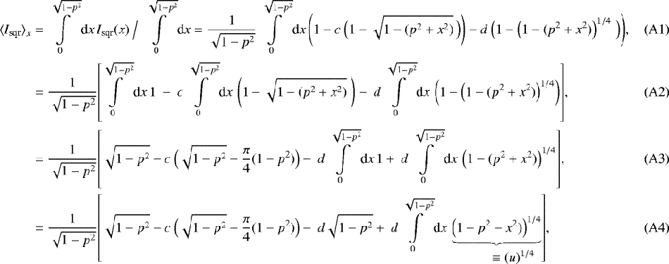 \begin{align}{\langle}I_{\textrm{sqr}}{\rangle}_x &= \displaystyle \int\displaylimits_{0}^{\sqrt{1-p^2}} \textrm{d}x \, I_{\textrm{sqr}}(x) \ {\Big /} \ \displaystyle \int\displaylimits_{0}^{\sqrt{1-p^2}} \textrm{d}x = \frac{1}{\sqrt{1-p^2}} \int\displaylimits_{0}^{\sqrt{1-p^2}} \textrm{d}x \, {\Bigg (} 1 - c \ {\Big (} 1 - \sqrt{ 1- (p^2 &#x002B; x^2) } \, {\Big )} {\Bigg )} - d \ {\Big (} 1 - \left( 1- (p^2 &#x002B; x^2) \right)^{1/4} \, {\Big )} {\Bigg )}, \\ &= \frac{1}{\sqrt{1-p^2}} {\left[\!\int\displaylimits_{0}^{\sqrt{1-p^2}} \textrm{d}x \, 1 \ - \ c \int\displaylimits_{0}^{\sqrt{1-p^2}} \textrm{d}x \, \left( 1 - \sqrt{1-(p^2&#x002B;x^2)} \ \right) - \ d \int\displaylimits_{0}^{\sqrt{1-p^2}} \textrm{d}x \, \left( 1 - \left(1-(p^2&#x002B;x^2)\right)^{1/4} \right) \right]}, \\ &= \frac{1}{\sqrt{1-p^2}} {\left[ \sqrt{1-p^2} - c \ {\Big (} \sqrt{1-p^2} - \frac{\pi}{4}(1-p^2) {\Big)} - \ d \int\displaylimits_{0}^{\sqrt{1-p^2}} \textrm{d}x \, 1 &#x002B; \ d \int\displaylimits_{0}^{\sqrt{1-p^2}} \textrm{d}x \, \left(1-(p^2&#x002B;x^2)\right)^{1/4}\right]}, \\&= \frac{1}{\sqrt{1-p^2}} {\left[ \sqrt{1-p^2} - c \ {\Big (} \sqrt{1-p^2} - \frac{\pi}{4}(1-p^2) {\Big)} - \ d \sqrt{1-p^2} &#x002B; \ d \int\displaylimits_{0}^{\sqrt{1-p^2}} \textrm{d}x \, \underbrace{ \left(1-p^2-x^2)\right)^{1/4}}_{\displaystyle \hspace{0.87cm} \equiv (u)^{1/4}}\right]}, \end{align}