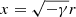 $ x=\sqrt{-\gamma}r $