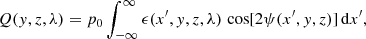$$ \begin{aligned} Q(y,z,\lambda )&=p_0 \int _{-\infty }^\infty \epsilon (x^{\prime },y,z,\lambda )\, \cos [2\psi (x^{\prime },y,z)]\,{\mathrm{d} } x^{\prime }, \end{aligned} $$