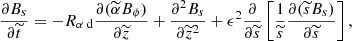 $$ \begin{aligned} \frac{\partial B_s}{\partial \widetilde{t}}&= -{R_{\alpha \text{ d}}} \frac{\partial (\widetilde{\alpha }B_\phi )}{\partial \widetilde{z}} + \frac{\partial ^2 B_s}{\partial \widetilde{z}^2} + \epsilon ^2 \frac{\partial }{\partial \widetilde{{s}}} \left[ \frac{1}{\widetilde{{s}}}\frac{\partial (\widetilde{s} B_s)}{\partial \widetilde{{s}}} \right], \end{aligned} $$