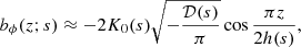 $$ \begin{aligned} b_\phi (z;{s})&\approx -2K_0{({s})} \sqrt{-\frac{{\mathcal{D} }({s})}{\pi }} \cos \frac{\pi z}{2h({s})} ,\end{aligned} $$